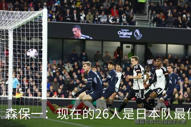 森保一：现在的26人是日本队最佳阵 接下来每场比赛都要全力取胜